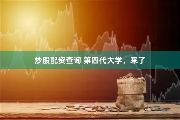 炒股配资查询 第四代大学，来了