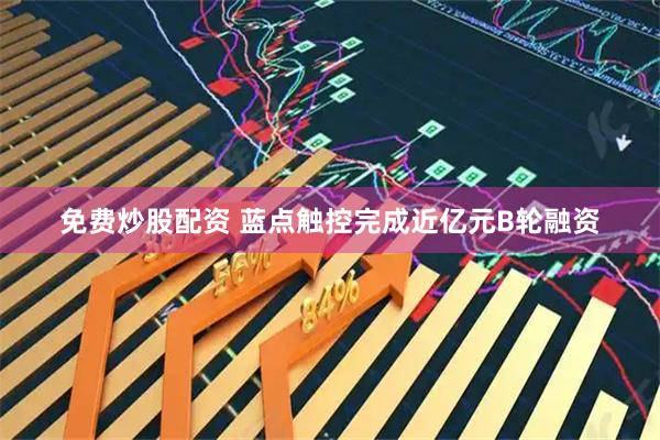 免费炒股配资 蓝点触控完成近亿元B轮融资