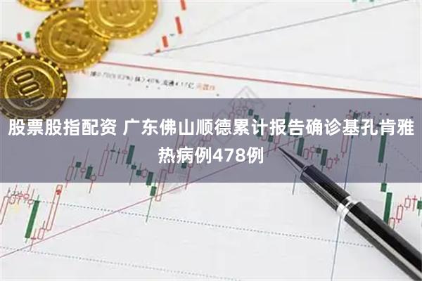 股票股指配资 广东佛山顺德累计报告确诊基孔肯雅热病例478例