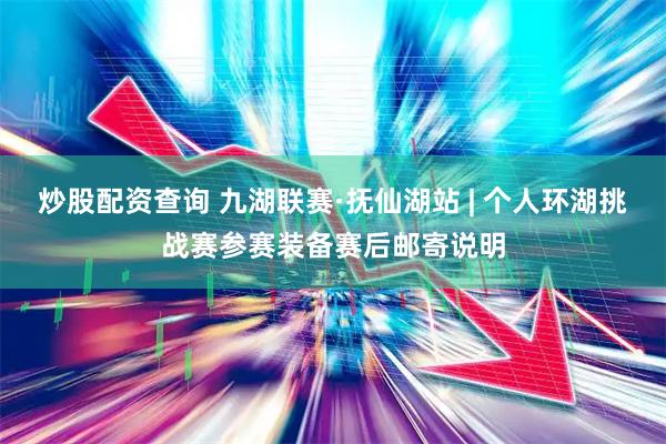 炒股配资查询 九湖联赛·抚仙湖站 | 个人环湖挑战赛参赛装备赛后邮寄说明