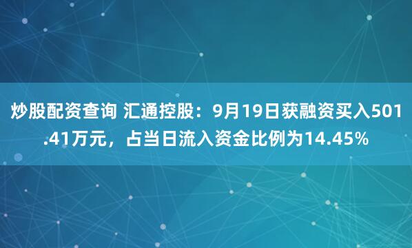 炒股配资查询 汇通控股：9月19日获融资买入501.41万元，占当日流入资金比例为14.45%