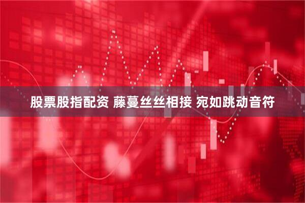 股票股指配资 藤蔓丝丝相接 宛如跳动音符
