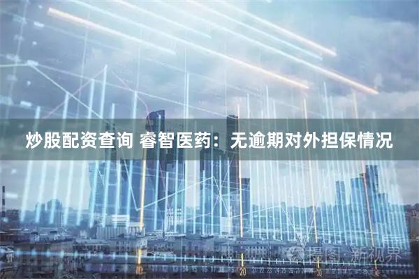 炒股配资查询 睿智医药：无逾期对外担保情况