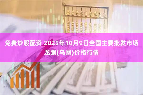 免费炒股配资 2025年10月9日全国主要批发市场龙眼(乌圆)价格行情