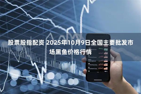 股票股指配资 2025年10月9日全国主要批发市场黑鱼价格行情