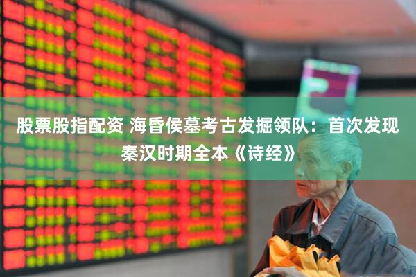 股票股指配资 海昏侯墓考古发掘领队：首次发现秦汉时期全本《诗经》
