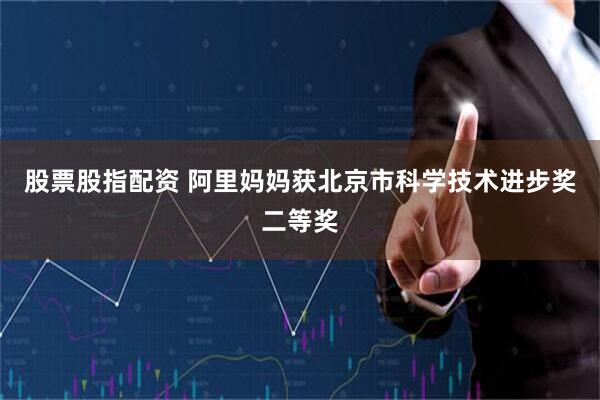 股票股指配资 阿里妈妈获北京市科学技术进步奖二等奖