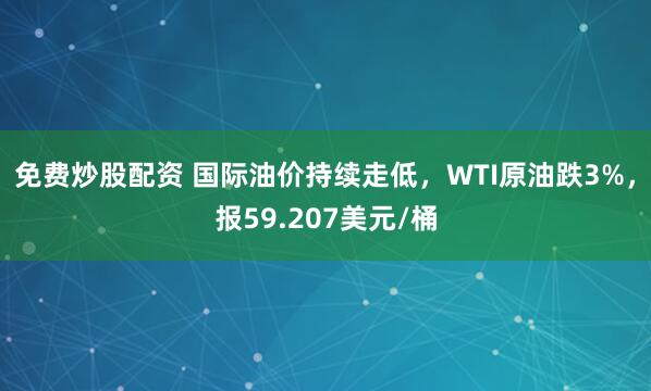 免费炒股配资 国际油价持续走低，WTI原油跌3%，报59.207美元/桶