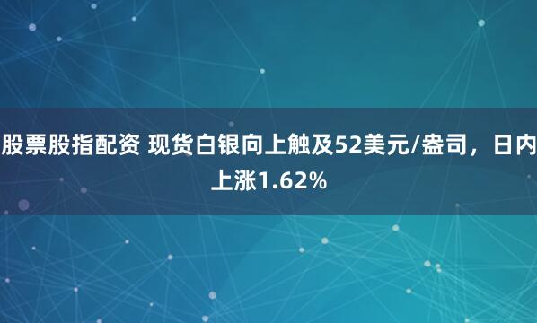 股票股指配资 现货白银向上触及52美元/盎司，日内上涨1.62%