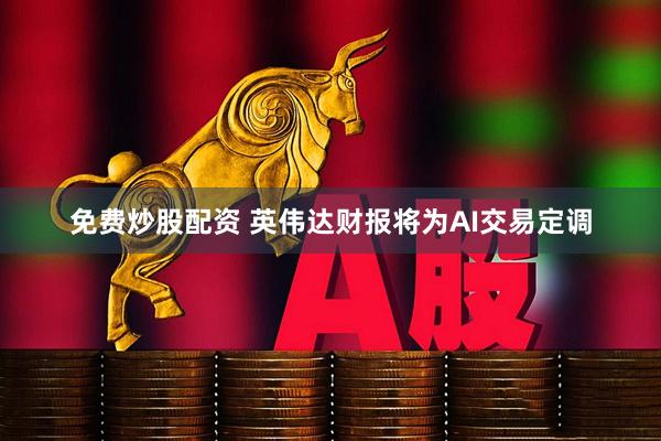 免费炒股配资 英伟达财报将为AI交易定调