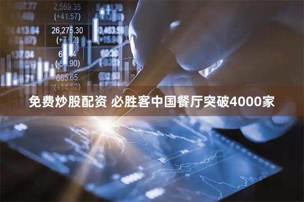 免费炒股配资 必胜客中国餐厅突破4000家