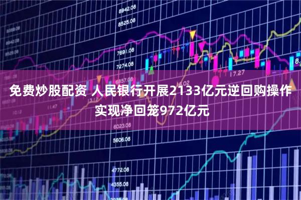 免费炒股配资 人民银行开展2133亿元逆回购操作 实现净回笼972亿元