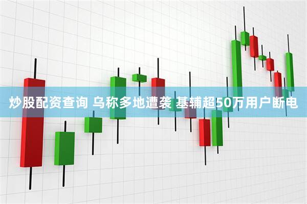 炒股配资查询 乌称多地遭袭 基辅超50万用户断电