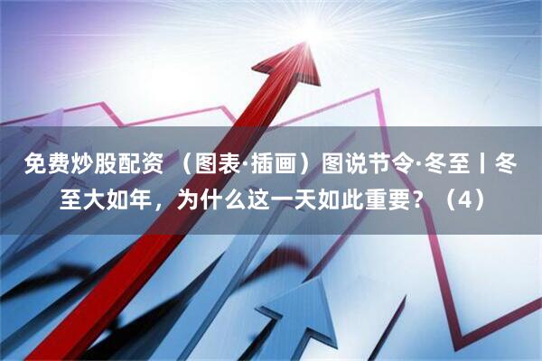 免费炒股配资 （图表·插画）图说节令·冬至丨冬至大如年，为什么这一天如此重要？（4）