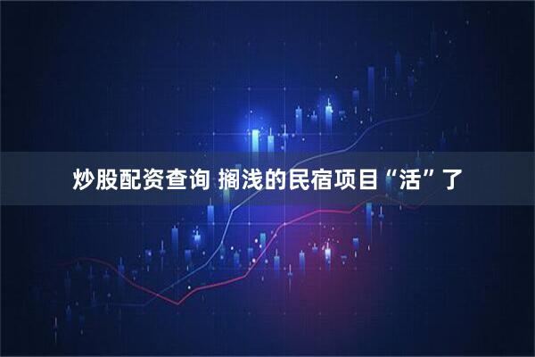 炒股配资查询 搁浅的民宿项目“活”了
