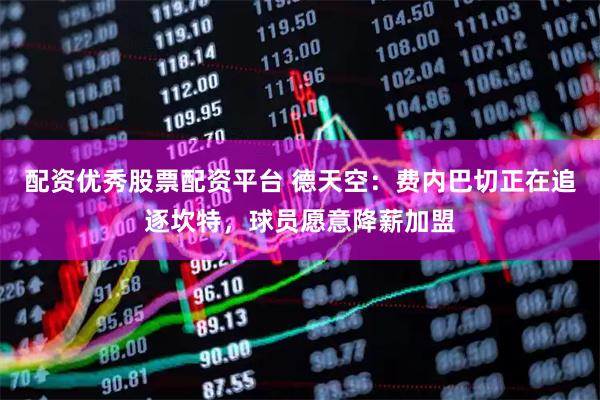配资优秀股票配资平台 德天空：费内巴切正在追逐坎特，球员愿意降薪加盟