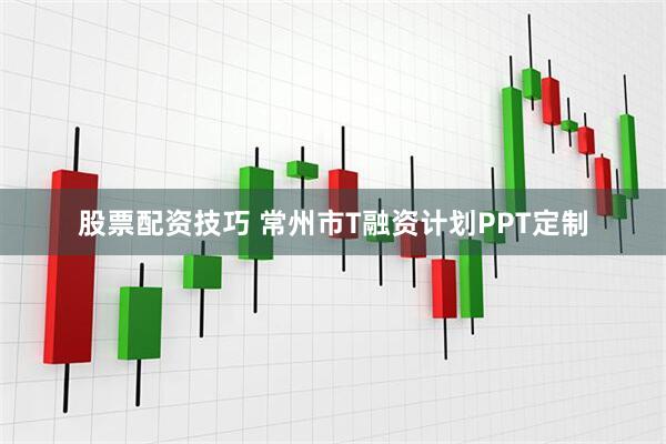 股票配资技巧 常州市T融资计划PPT定制