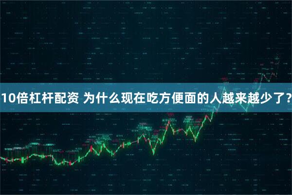 10倍杠杆配资 为什么现在吃方便面的人越来越少了？