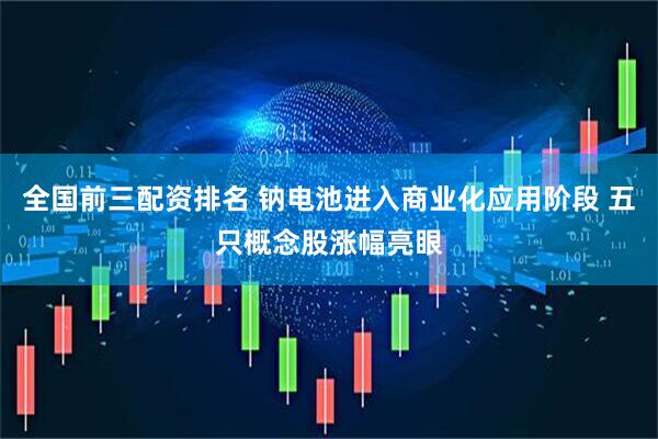 全国前三配资排名 钠电池进入商业化应用阶段 五只概念股涨幅亮眼