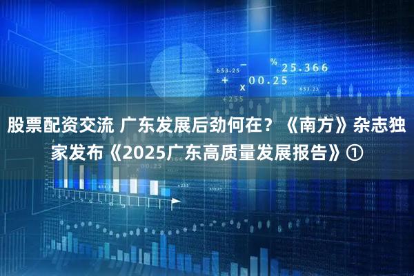 股票配资交流 广东发展后劲何在?《南方》杂志独家发布《2025广东高质量发展报告》①