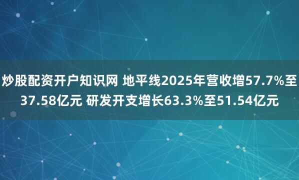 炒股配资开户知识网 地平线2025年营收增57.7%至37.58亿元 研发开支增长63.3%至51.54亿元
