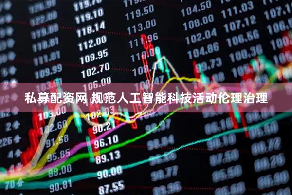 私募配资网 规范人工智能科技活动伦理治理