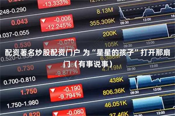 配资著名炒股配资门户 为“星星的孩子”打开那扇门(有事说事)