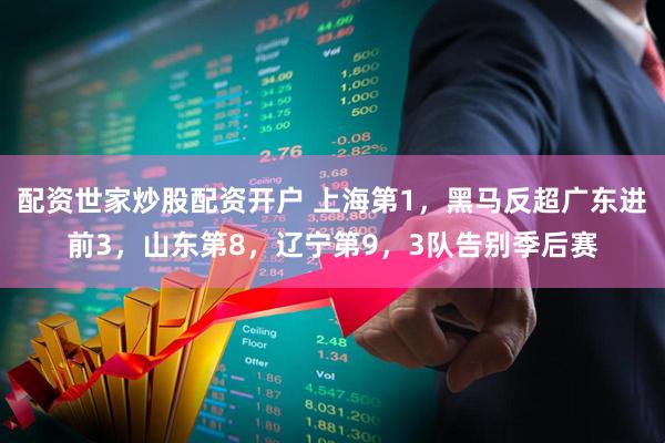 配资世家炒股配资开户 上海第1，黑马反超广东进前3，山东第8，辽宁第9，3队告别季后赛