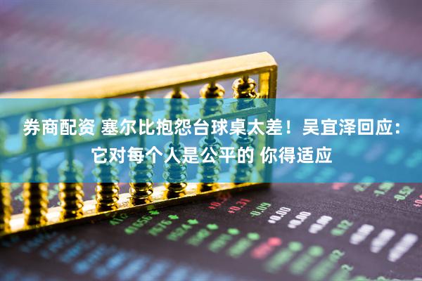 券商配资 塞尔比抱怨台球桌太差！吴宜泽回应：它对每个人是公平的 你得适应