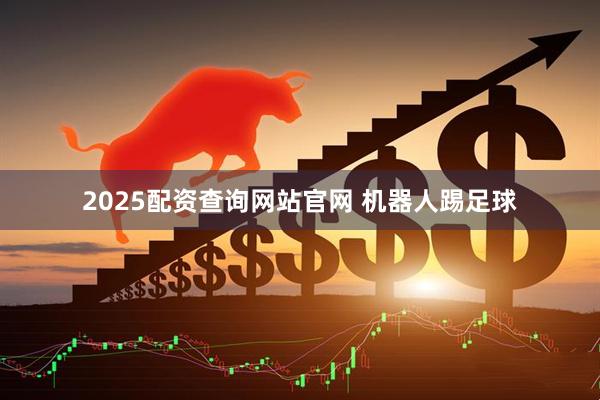 2025配资查询网站官网 机器人踢足球